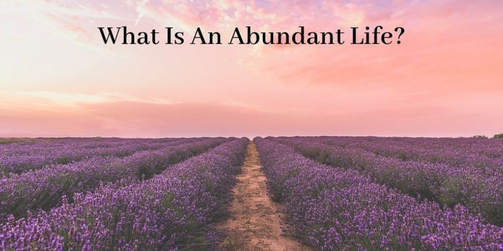 what-is-an-abundant-life-it-s-about-living-authentically-abundantly