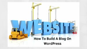 How To Build A Blog On WordPress [Why Choose WordPress?]